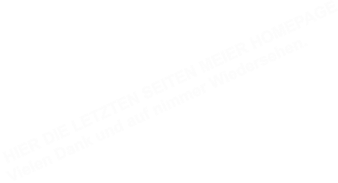 HIER DIE LETZTEN SEITEN MEIER HOMEPAGE Vielen Dank und auf nimmer Wiedersehen.